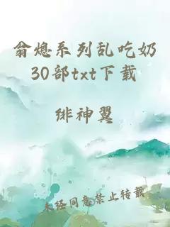 翁熄系列乱吃奶30部txt下载