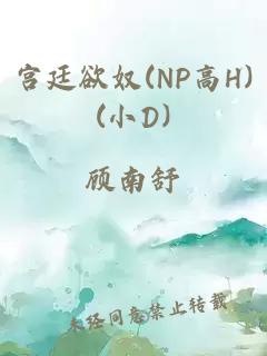 宫廷欲奴(NP高H)(小D)