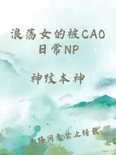 浪荡女的被CAO日常NP