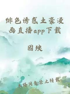 绯色诱惑土豪漫画直播app下载