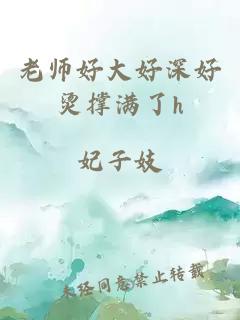 老师好大好深好烫撑满了h