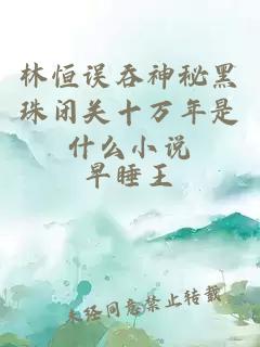 林恒误吞神秘黑珠闭关十万年是什么小说