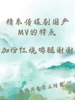 精东传媒剧国产MV的特点