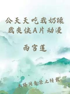 公天天吃我奶躁我爽快A片动漫