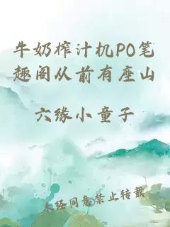 牛奶榨汁机PO笔趣阁从前有座山