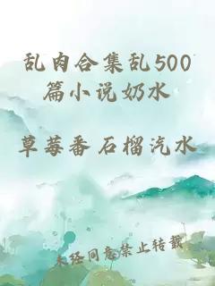 乱肉合集乱500篇小说奶水