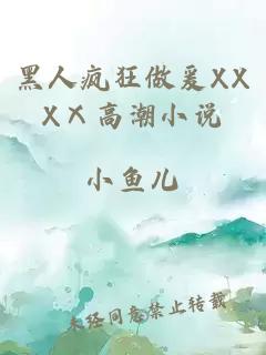 黑人疯狂做爰XXXⅩ高潮小说