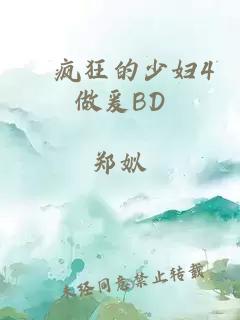 巜疯狂的少妇4做爰BD