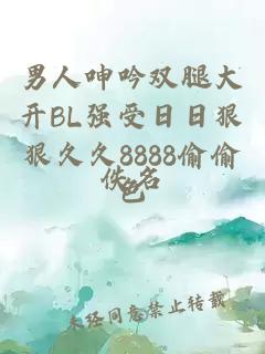 男人呻吟双腿大开BL强受日日狠狠久久8888偷偷色