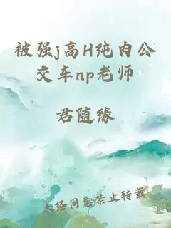 被强j高H纯肉公交车np老师