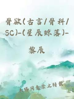 骨欲(古言/骨科/SC)_(星辰鲸落)_