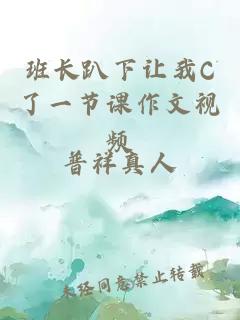 班长趴下让我C了一节课作文视频