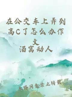 在公交车上弄到高C了怎么办作文