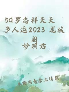 5G罗志祥天天奭多人运2023 龙族阁