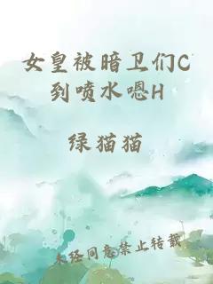 女皇被暗卫们C到喷水嗯H