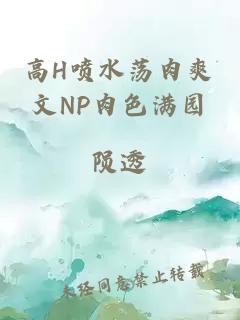 高H喷水荡肉爽文NP肉色满园