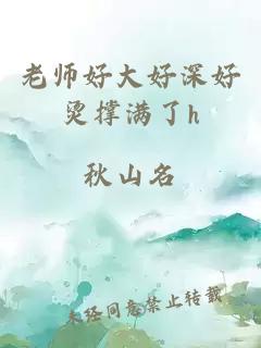 老师好大好深好烫撑满了h