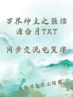 万界神主之强插澹台月TXT