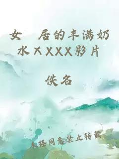 女阾居的丰满奶水ⅩXXX影片