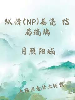 纵情(NP)姜瓷 结局琉璃