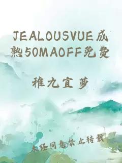 JEALOUSVUE成熟50MAOFF免费