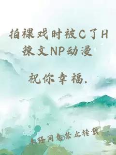 拍裸戏时被C了H辣文NP动漫