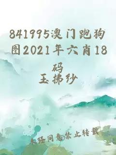 841995澳门跑狗图2021年六肖18码