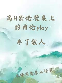 高H禁伦餐桌上的肉伦play