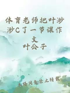 体育老师把叶渺渺C了一节课作文