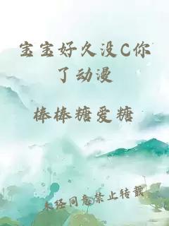 宝宝好久没C你了动漫