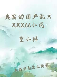 真实的国产乱ⅩXXX66小说