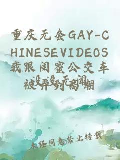 重庆无套GAY_CHINESEVIDEOS我跟闺蜜公交车被弄到高潮