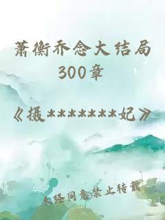 萧衡乔念大结局300章