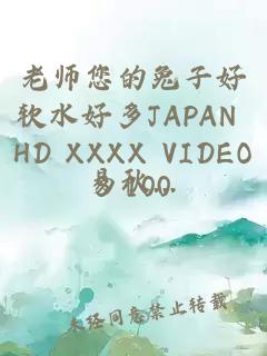 老师您的兔子好软水好多JAPAN HD XXXX VIDEOS 100