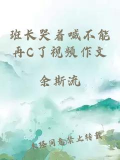 班长哭着喊不能再C了视频作文