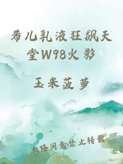 希儿乳液狂飙天堂W98火影