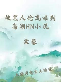 被黑人伦流澡到高潮HN小说