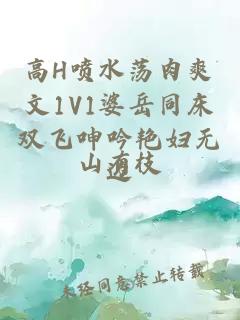 高H喷水荡肉爽文1V1婆岳同床双飞呻吟艳妇无边