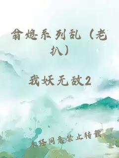 翁熄系列乱 (老扒)