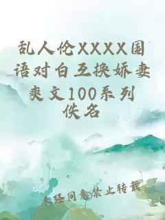 乱人伦XXXX国语对白互换娇妻爽文100系列