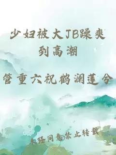 少妇被大JB躁爽到高潮