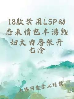 18款禁用LSP动态表情包丰满熟妇大肉唇张开