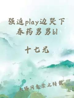 强迫play边哭下春药男男bl