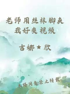 老师用丝袜脚夹我好爽视频