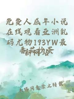 免费人成年小说在线观看亚洲乱码尤物193YW最新网站