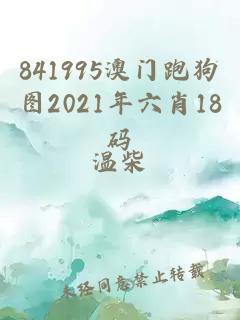 841995澳门跑狗图2021年六肖18码