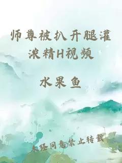 师尊被扒开腿灌浓精H视频