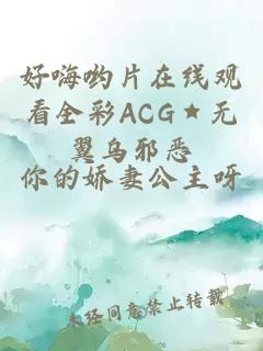 好嗨哟片在线观看全彩ACG★无翼乌邪恶