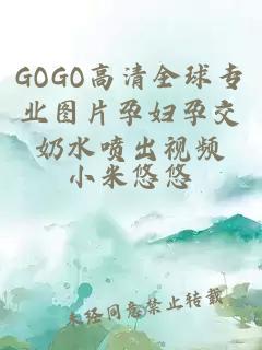 GOGO高清全球专业图片孕妇孕交奶水喷出视频