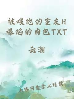 被喂饱的室友H爆馅的肉包TXT